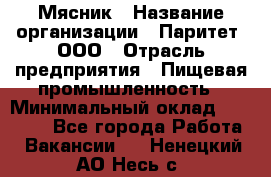 Мясник › Название организации ­ Паритет, ООО › Отрасль предприятия ­ Пищевая промышленность › Минимальный оклад ­ 30 000 - Все города Работа » Вакансии   . Ненецкий АО,Несь с.